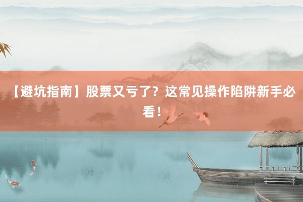 【避坑指南】股票又亏了？这常见操作陷阱新手必看！