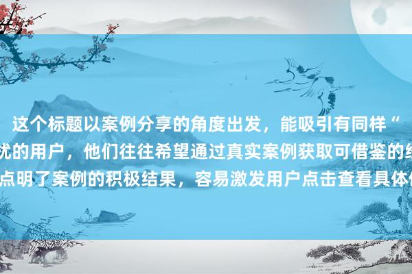 这个标题以案例分享的角度出发,能吸引有同样“想买但又怕继续跌”困扰的用户,他们往往希望通过真实案例获取可借鉴的经验,“成功抄底”也点明了案例的积极结果,容易激发用户点击查看具体做法的欲望,符合百度SEO吸引用户点击的需求。
