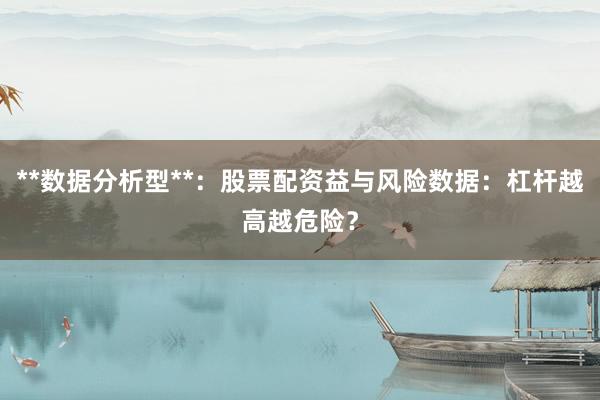 **数据分析型**：股票配资益与风险数据：杠杆越高越危险？