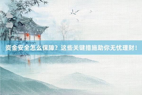 资金安全怎么保障？这些关键措施助你无忧理财！