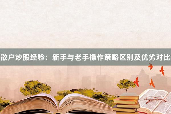 散户炒股经验：新手与老手操作策略区别及优劣对比