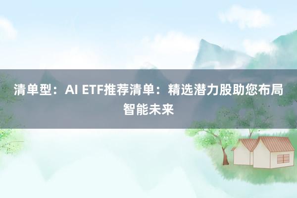清单型：AI ETF推荐清单：精选潜力股助您布局智能未来