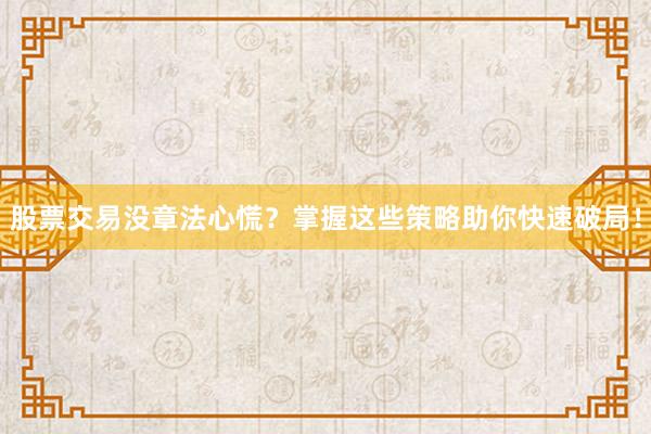 股票交易没章法心慌？掌握这些策略助你快速破局！