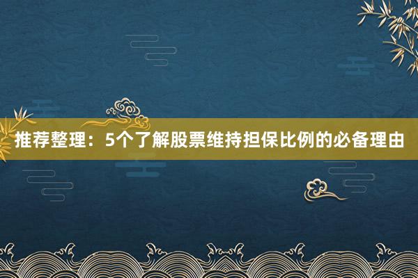 推荐整理：5个了解股票维持担保比例的必备理由