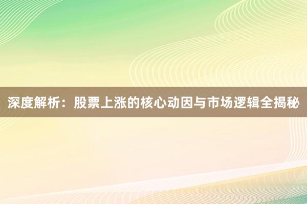 深度解析：股票上涨的核心动因与市场逻辑全揭秘