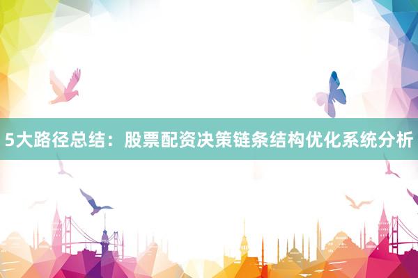 5大路径总结：股票配资决策链条结构优化系统分析