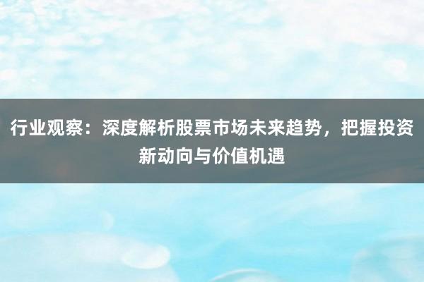 行业观察：深度解析股票市场未来趋势，把握投资新动向与价值机遇
