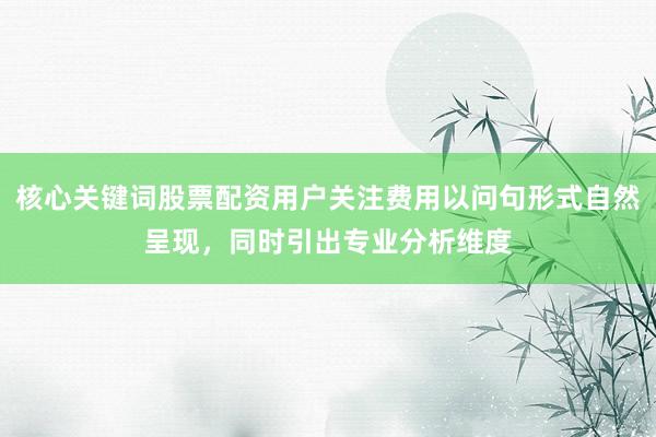 核心关键词股票配资用户关注费用以问句形式自然呈现，同时引出专业分析维度