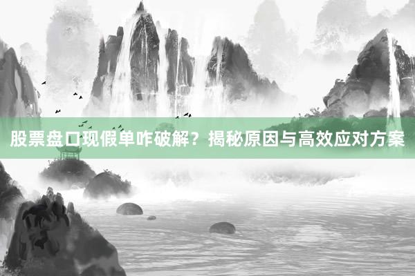 股票盘口现假单咋破解？揭秘原因与高效应对方案