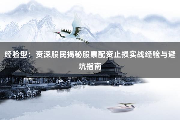 经验型：资深股民揭秘股票配资止损实战经验与避坑指南
