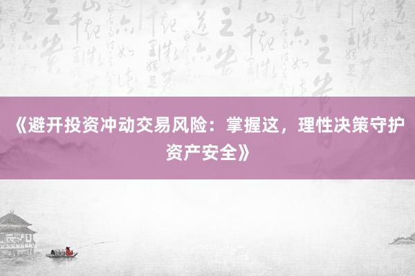 《避开投资冲动交易风险：掌握这，理性决策守护资产安全》