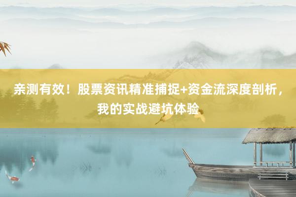 亲测有效！股票资讯精准捕捉+资金流深度剖析，我的实战避坑体验