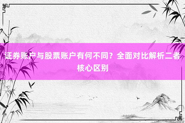 证券账户与股票账户有何不同？全面对比解析二者核心区别
