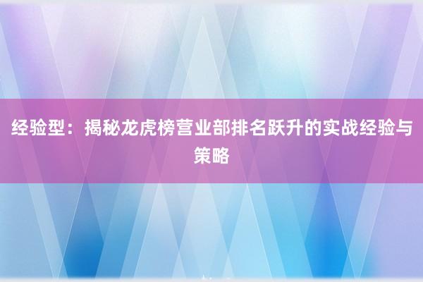 经验型：揭秘龙虎榜营业部排名跃升的实战经验与策略