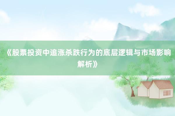 《股票投资中追涨杀跌行为的底层逻辑与市场影响解析》