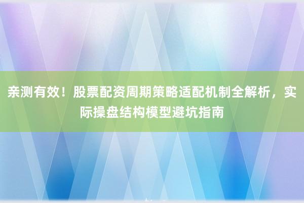 亲测有效！股票配资周期策略适配机制全解析，实际操盘结构模型避坑指南