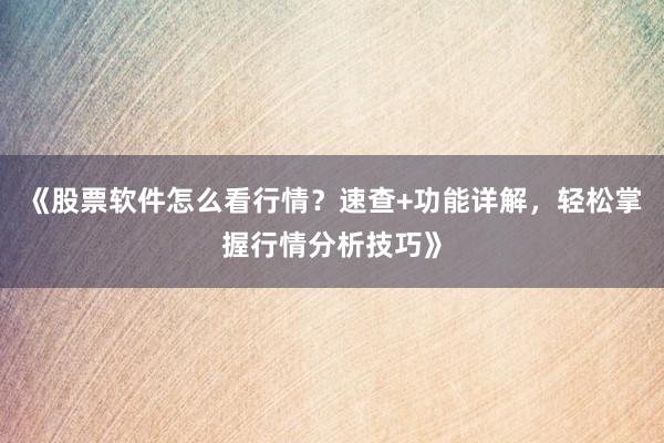 《股票软件怎么看行情？速查+功能详解，轻松掌握行情分析技巧》