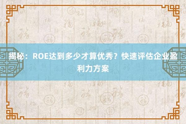 揭秘：ROE达到多少才算优秀？快速评估企业盈利力方案