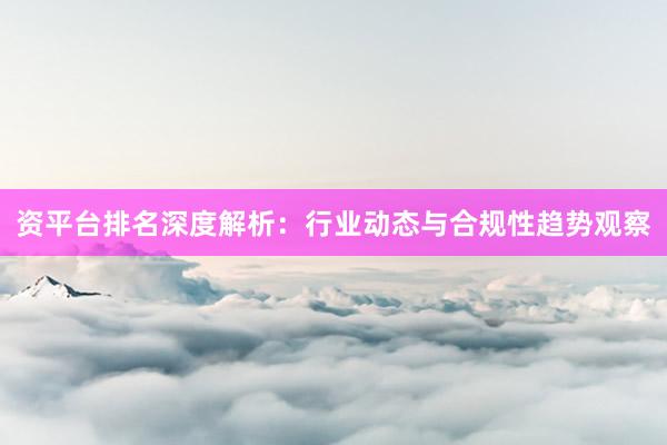 资平台排名深度解析：行业动态与合规性趋势观察