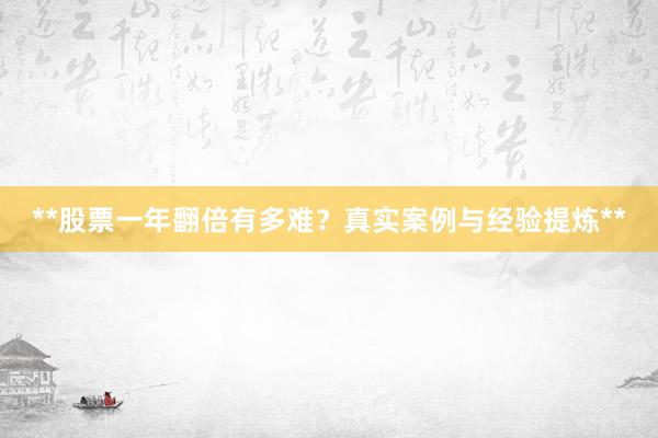 **股票一年翻倍有多难？真实案例与经验提炼**