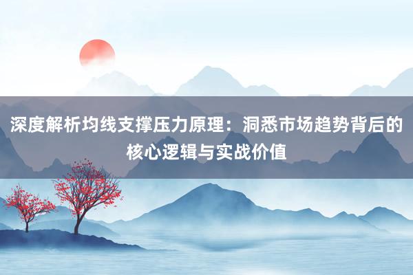 深度解析均线支撑压力原理：洞悉市场趋势背后的核心逻辑与实战价值