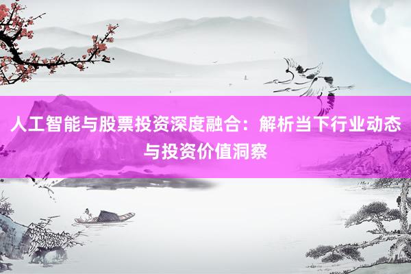 人工智能与股票投资深度融合：解析当下行业动态与投资价值洞察