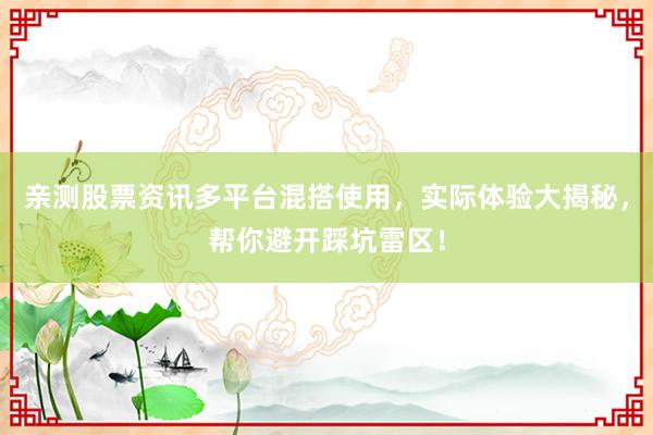 亲测股票资讯多平台混搭使用，实际体验大揭秘，帮你避开踩坑雷区！