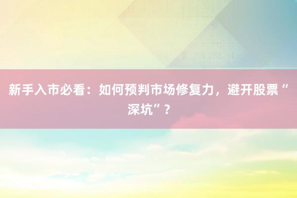 新手入市必看：如何预判市场修复力，避开股票“深坑”？