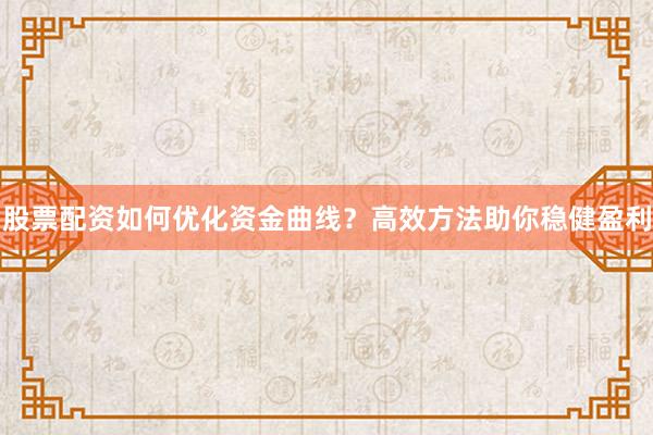 股票配资如何优化资金曲线？高效方法助你稳健盈利