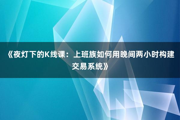 《夜灯下的K线课：上班族如何用晚间两小时构建交易系统》