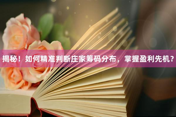 揭秘！如何精准判断庄家筹码分布，掌握盈利先机？