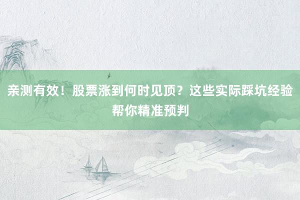 亲测有效！股票涨到何时见顶？这些实际踩坑经验帮你精准预判