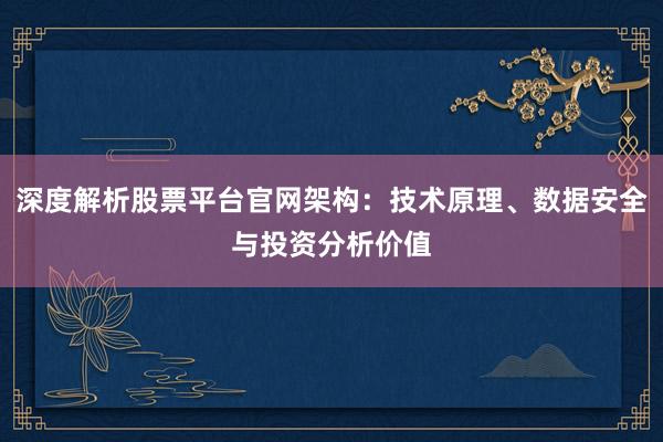深度解析股票平台官网架构：技术原理、数据安全与投资分析价值