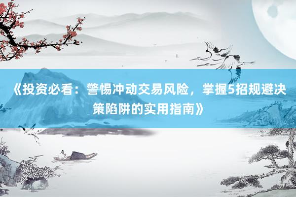 《投资必看：警惕冲动交易风险，掌握5招规避决策陷阱的实用指南》