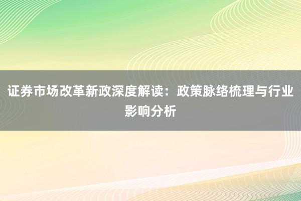 证券市场改革新政深度解读：政策脉络梳理与行业影响分析